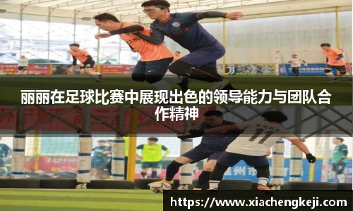 丽丽在足球比赛中展现出色的领导能力与团队合作精神