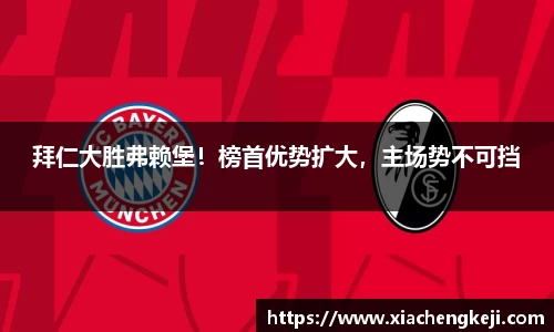 拜仁大胜弗赖堡！榜首优势扩大，主场势不可挡