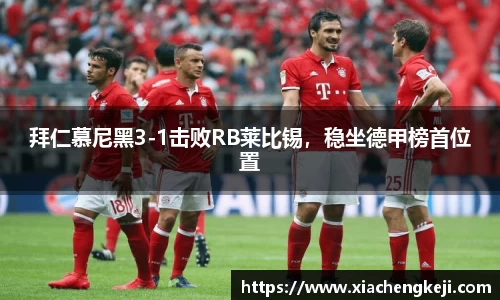 拜仁慕尼黑3-1击败RB莱比锡，稳坐德甲榜首位置