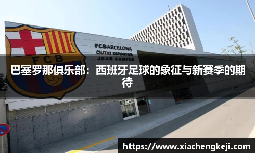 巴塞罗那俱乐部：西班牙足球的象征与新赛季的期待