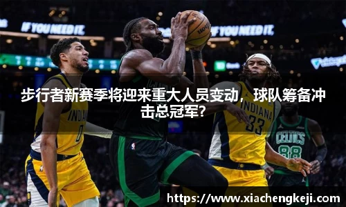步行者新赛季将迎来重大人员变动，球队筹备冲击总冠军？