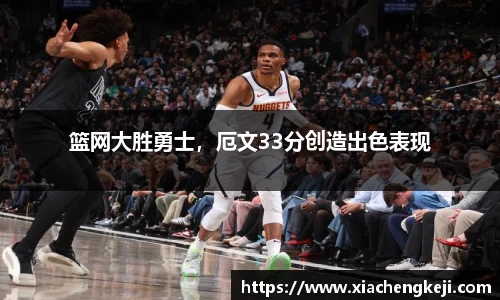 篮网大胜勇士，厄文33分创造出色表现