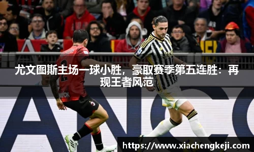 尤文图斯主场一球小胜，豪取赛季第五连胜：再现王者风范