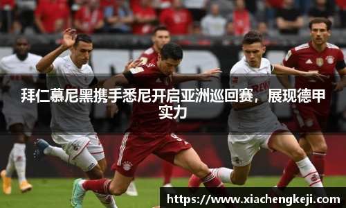 拜仁慕尼黑携手悉尼开启亚洲巡回赛，展现德甲实力
